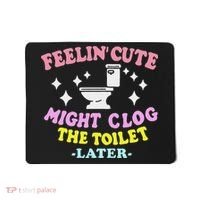 Feelin Cute Might Clog The Toilet Later Funny Saying Mousepad thumb 0