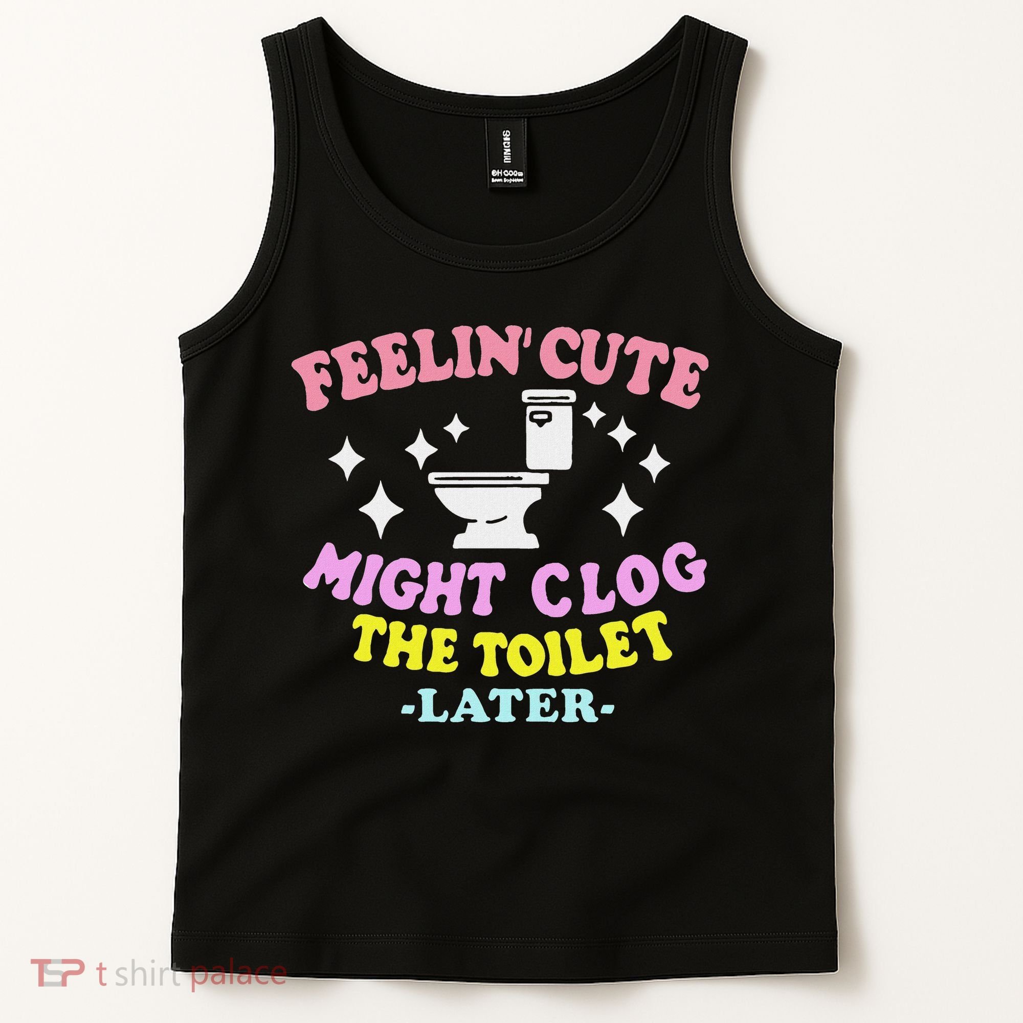 Feelin Cute Might Clog The Toilet Later Funny Saying Tank Top