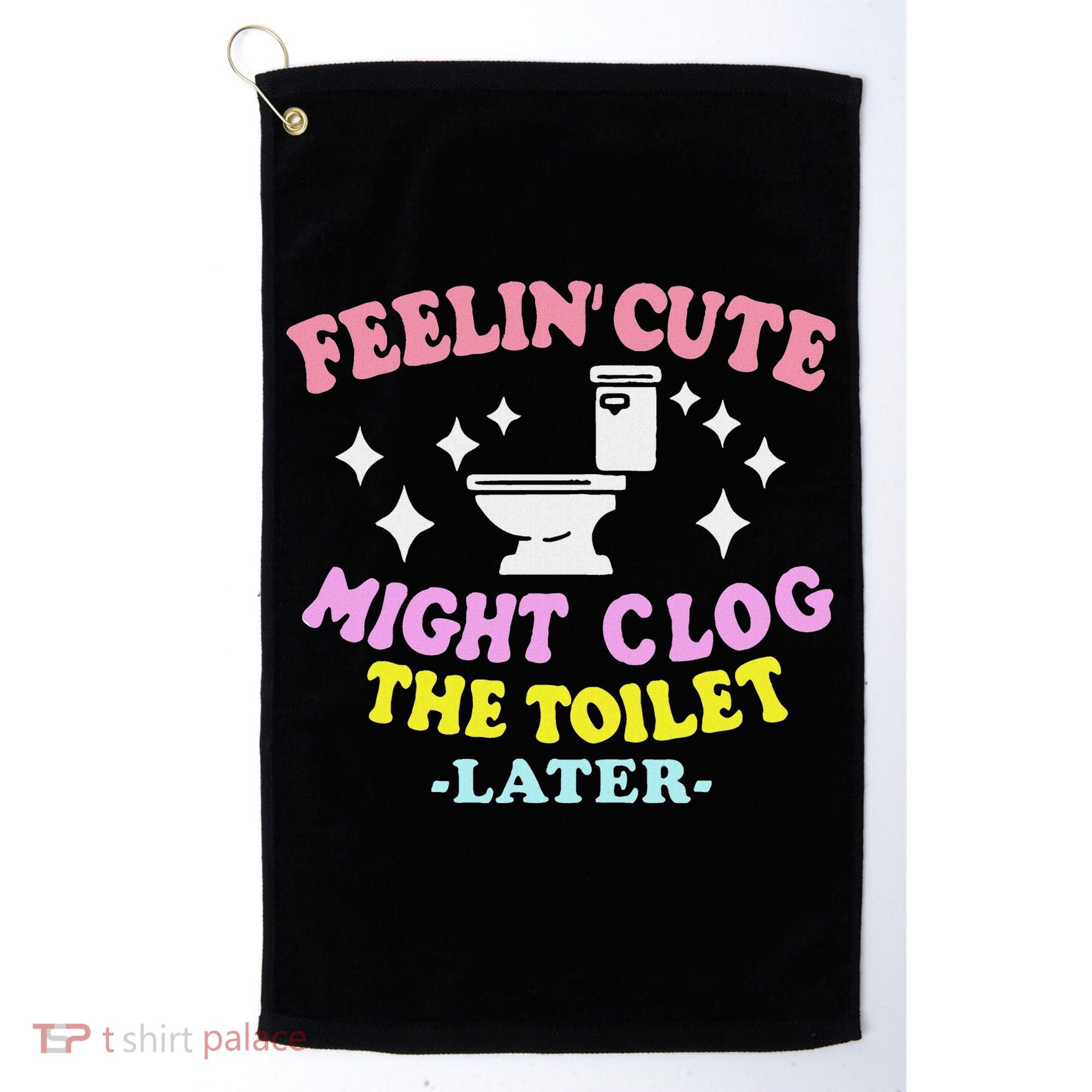 Feelin Cute Might Clog The Toilet Later Funny Saying Golf Towel