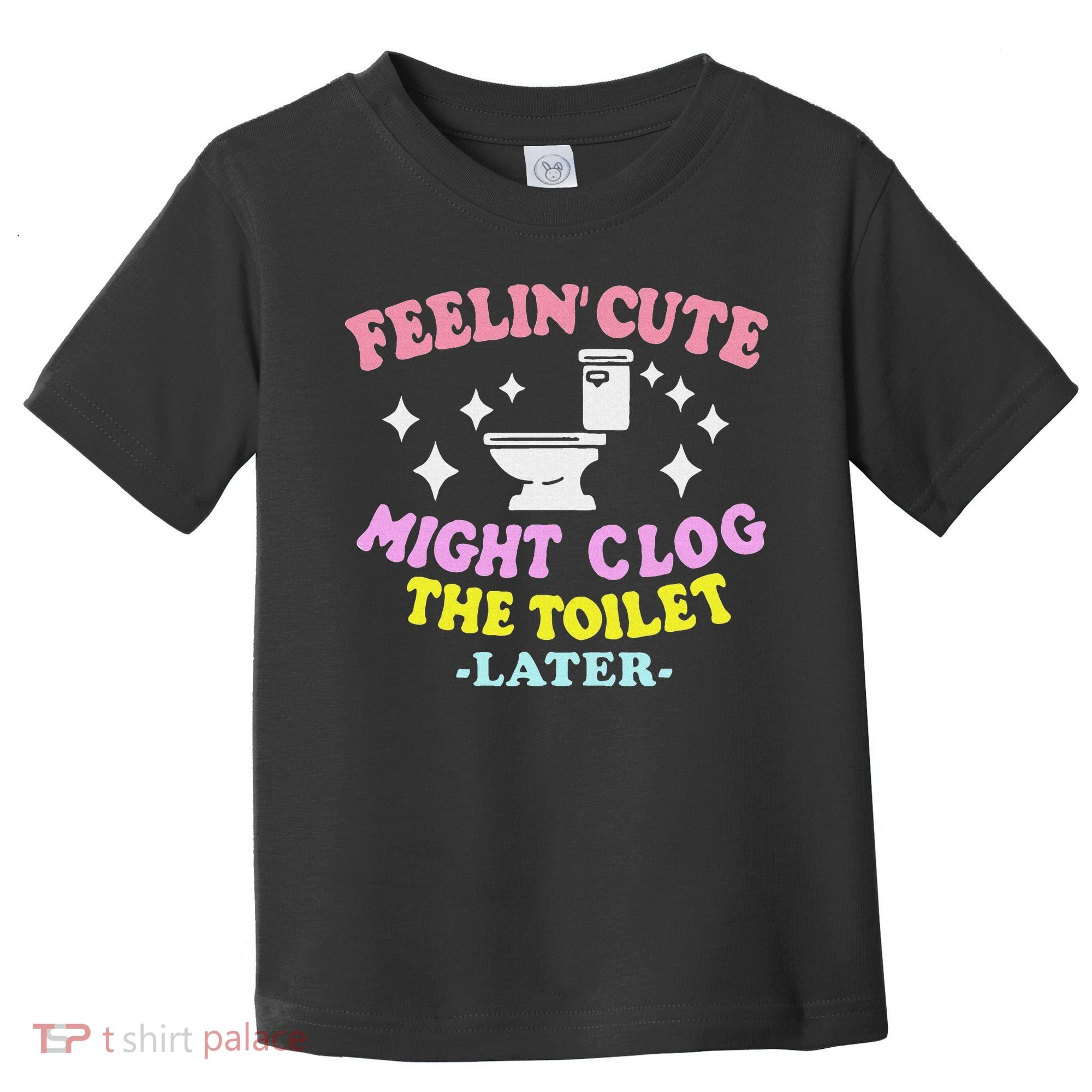 Feelin Cute Might Clog The Toilet Later Funny Saying Toddler T-Shirt