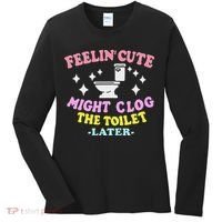 Feelin Cute Might Clog The Toilet Later Funny Saying Women's Long Sleeve Shirt thumb 0