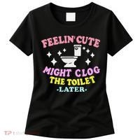 Feelin Cute Might Clog The Toilet Later Funny Saying Women's T-Shirt thumb 0