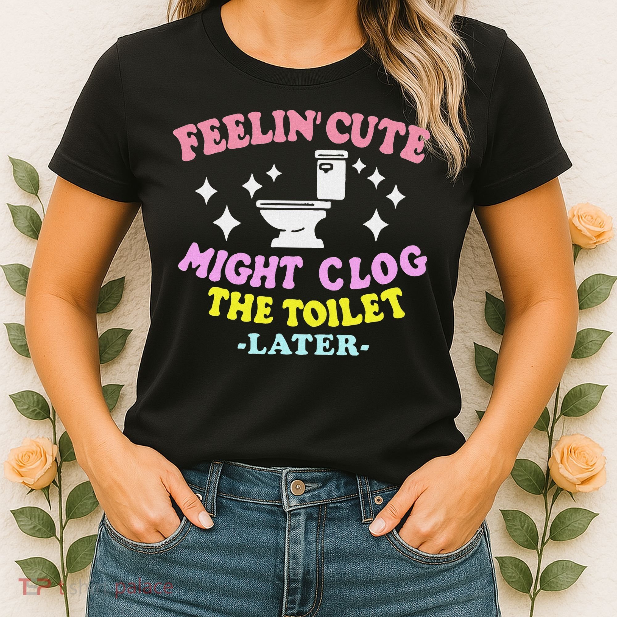 Feelin Cute Might Clog The Toilet Later Funny Saying Women's T-Shirt