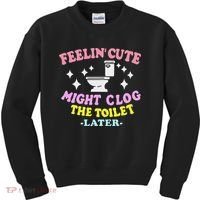 Feelin Cute Might Clog The Toilet Later Funny Saying Kids Sweatshirt thumb 0