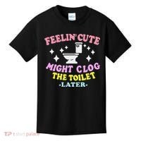 Feelin Cute Might Clog The Toilet Later Funny Saying Kids T-Shirt thumb 0