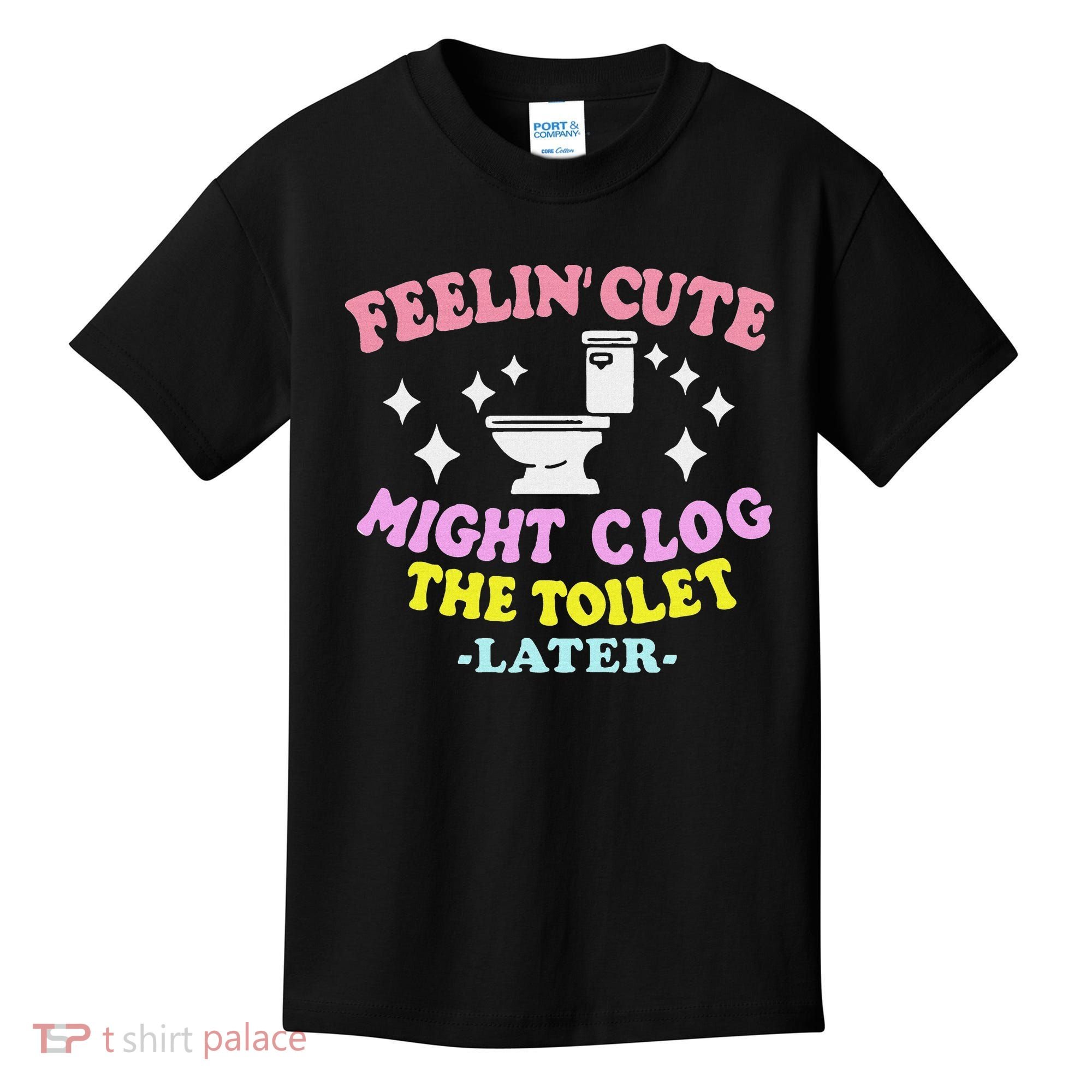 Feelin Cute Might Clog The Toilet Later Funny Saying Kids T-Shirt