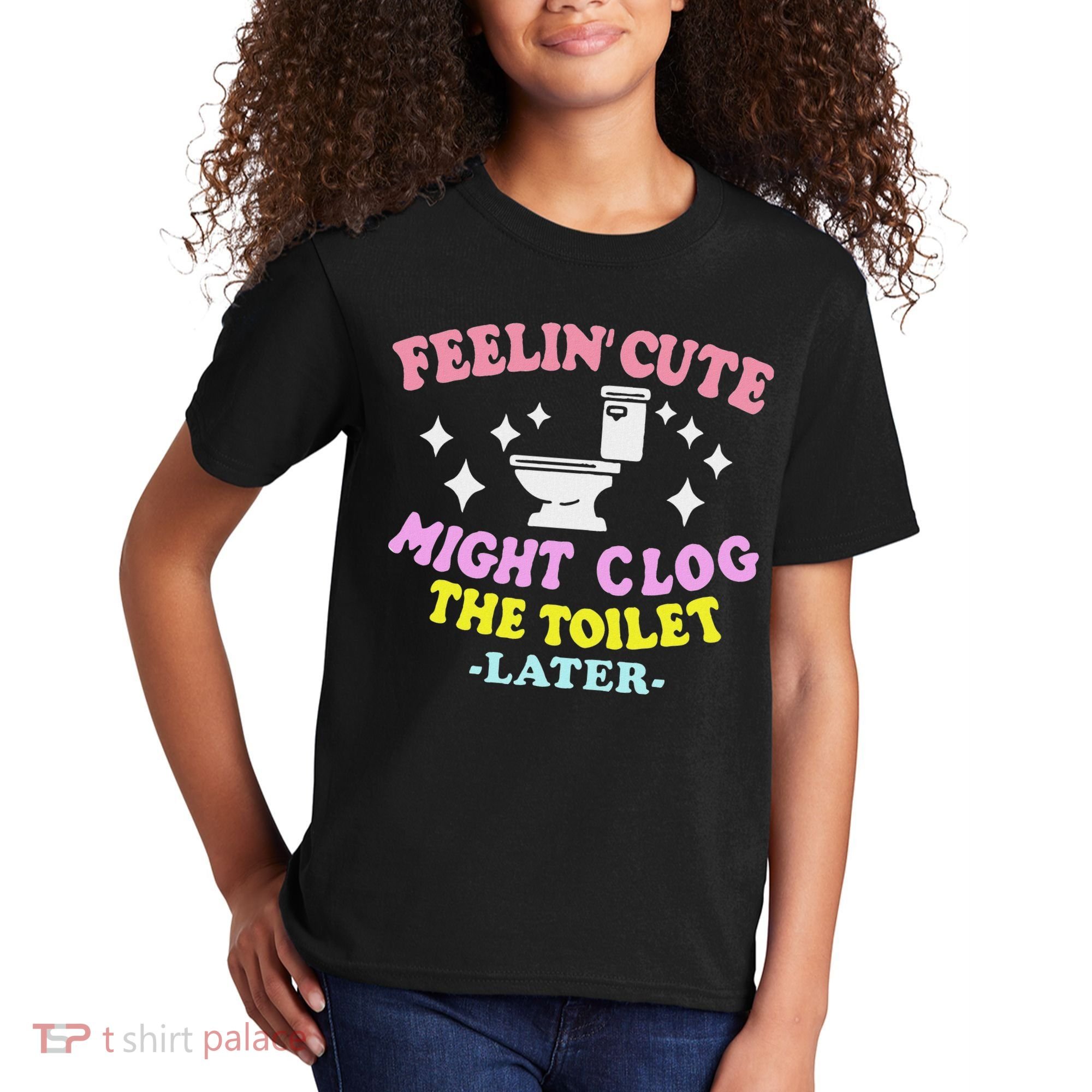 Feelin Cute Might Clog The Toilet Later Funny Saying Kids T-Shirt