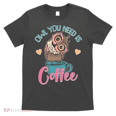 Funny Cute Owl You Need Is Coffee T-Shirt