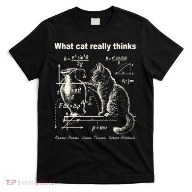 Funny Cat Physics Humor Design What Cats Really Thinks T-Shirt