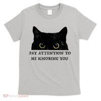 Funny Cat Pay Attention To Me Ignoring You Sarcastic Cat Mom T-Shirt thumb 0