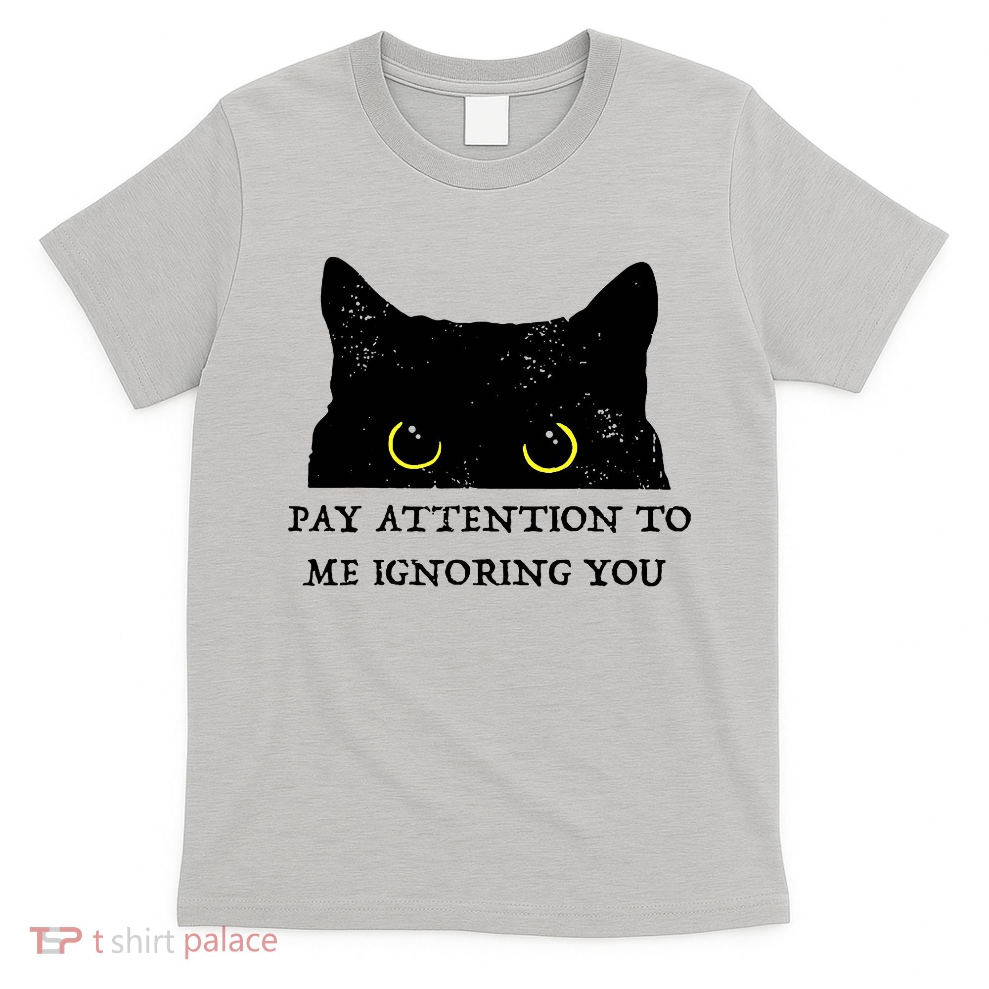 Funny Cat Pay Attention To Me Ignoring You Sarcastic Cat Mom T-Shirt