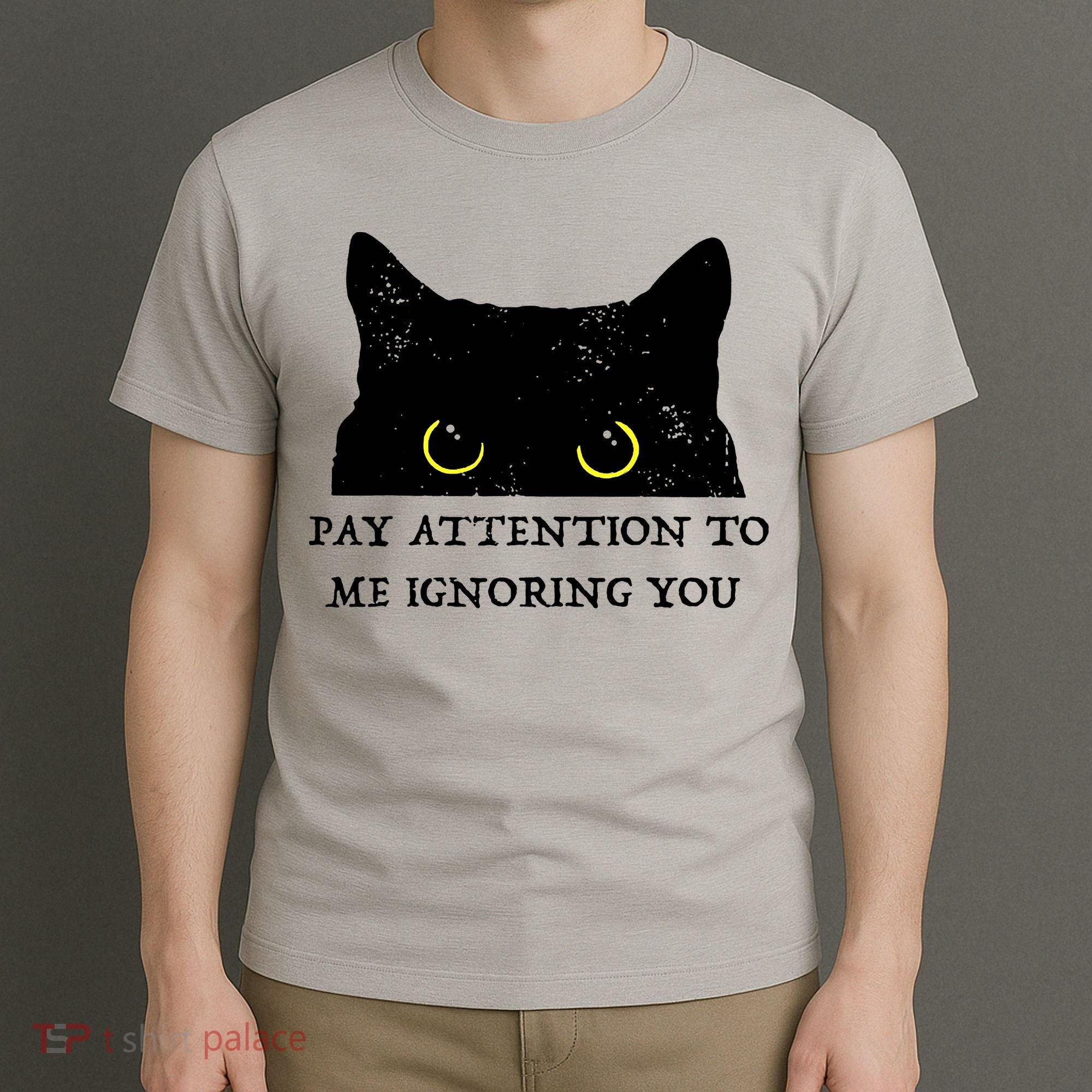 Funny Cat Pay Attention To Me Ignoring You Sarcastic Cat Mom T-Shirt