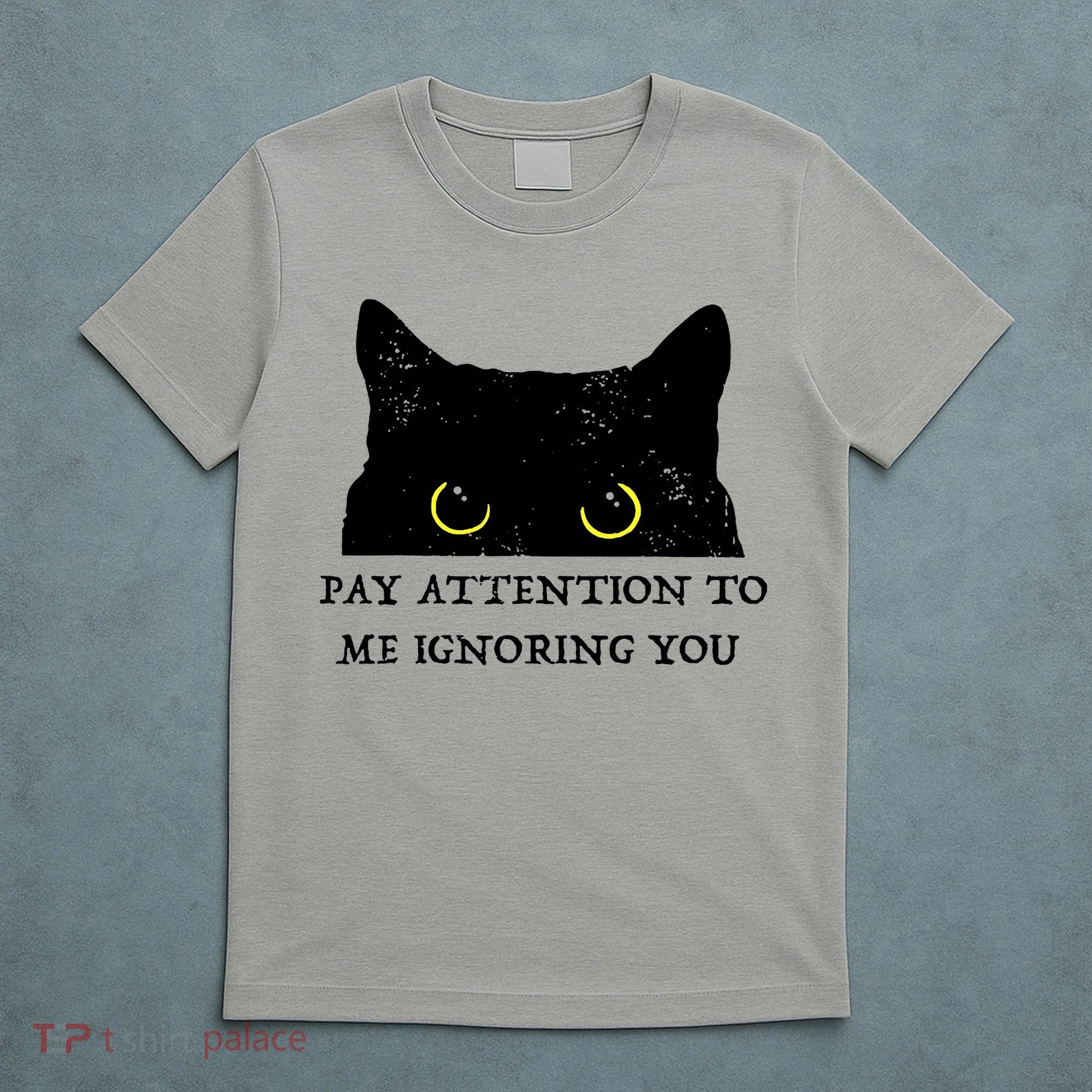 Funny Cat Pay Attention To Me Ignoring You Sarcastic Cat Mom T-Shirt