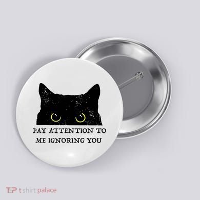 Funny Cat Pay Attention To Me Ignoring You Sarcastic Cat Mom Button