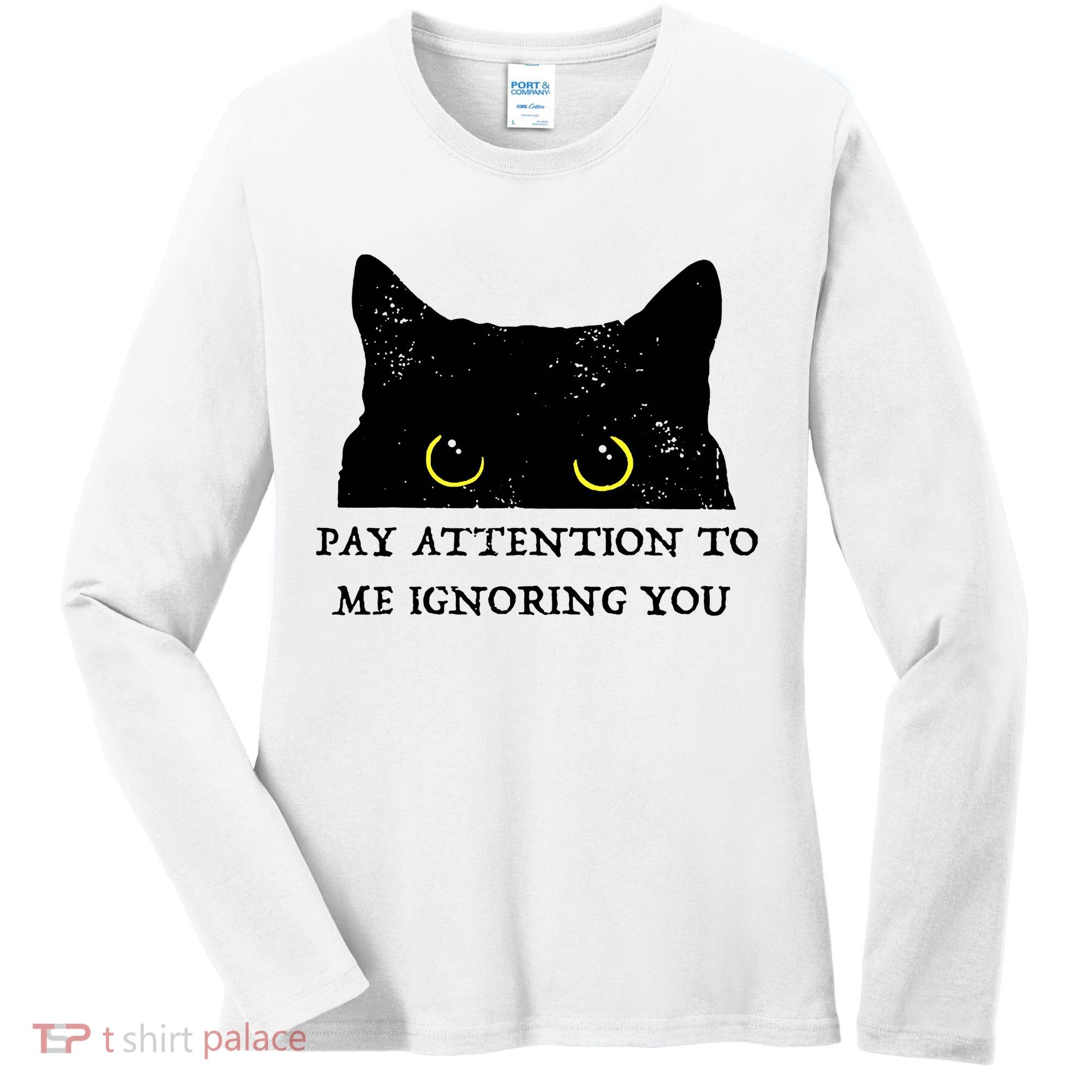 Funny Cat Pay Attention To Me Ignoring You Sarcastic Cat Mom Women's Long Sleeve Shirt