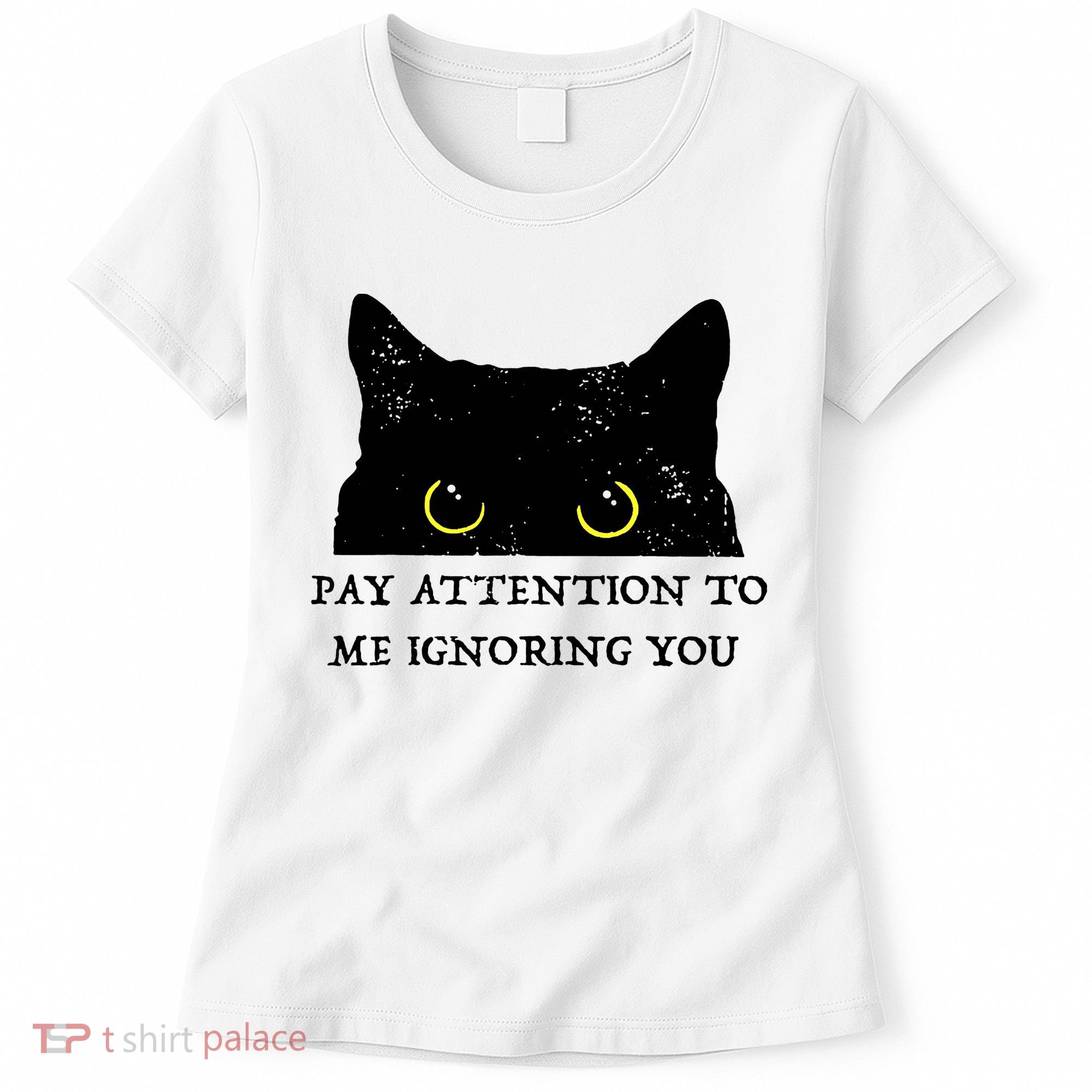 Funny Cat Pay Attention To Me Ignoring You Sarcastic Cat Mom Women's T-Shirt