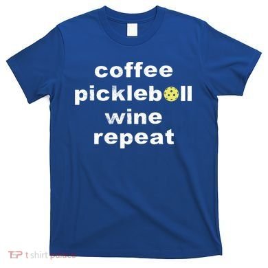 Funny Coffee Pickleball Wine Repeat Dinker Er Gift T-Shirt