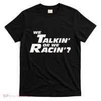 Fast Car Quote We Talkin Or We Racin T-Shirt thumb 0