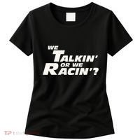 Fast Car Quote We Talkin Or We Racin Women's T-Shirt thumb 0