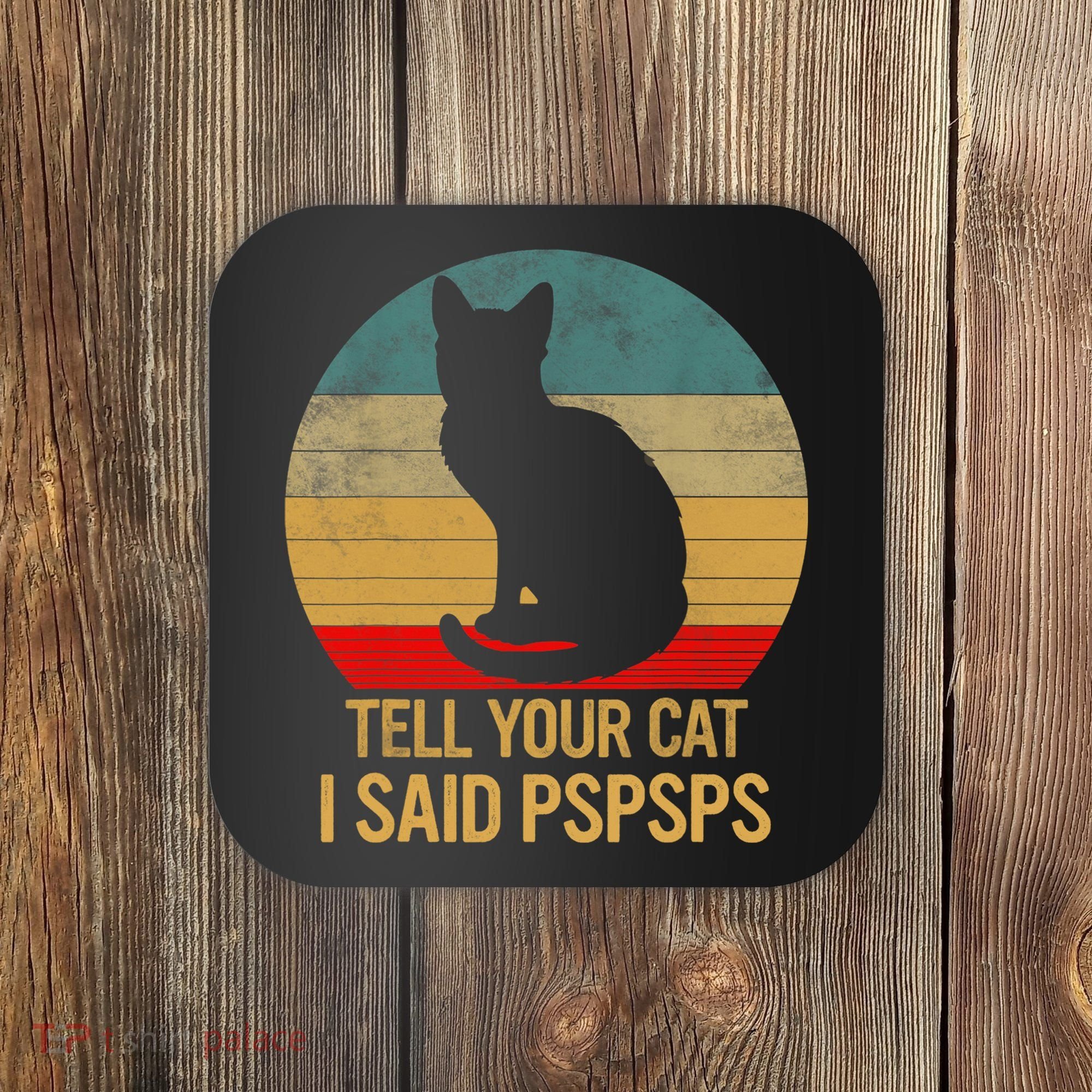 Funny Cat Retro Funny Gift For Tell Your Cat I Said Pspsps Coaster