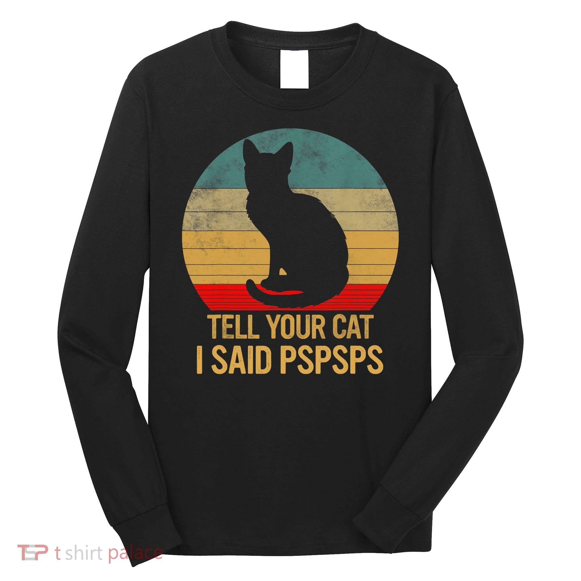 Funny Cat Retro Funny Gift For Tell Your Cat I Said Pspsps Long Sleeve Shirt