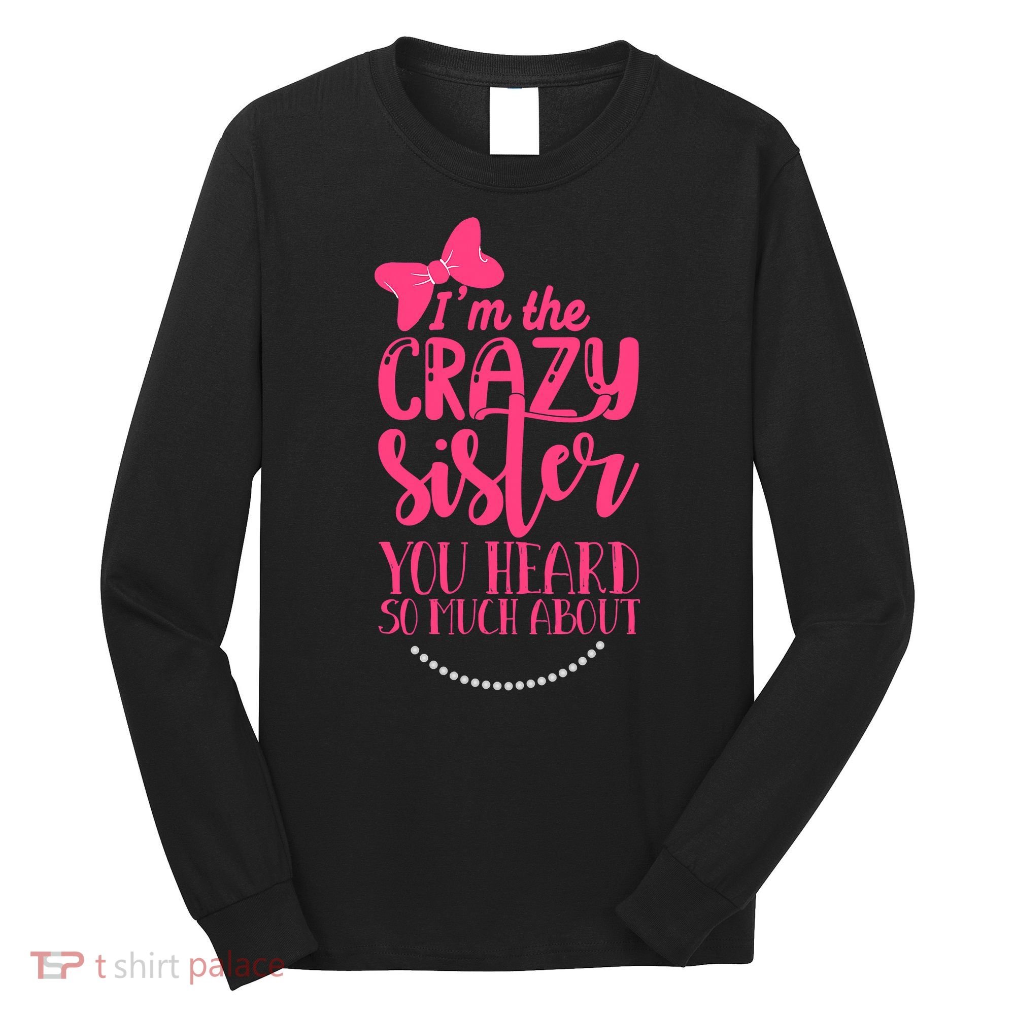 Funny Crazy Sister You've Heard So Much About Sister Humor Long Sleeve Shirt