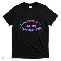 Funny Camaraderie Spelling Come Right On Me T-Shirt thumb 0
