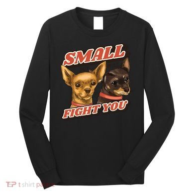 Funny Chiwawa Small But Will Fight You Long Sleeve Shirt