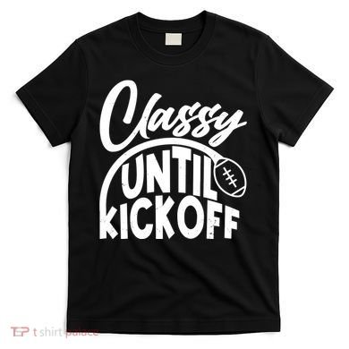 Funny Classy Until Kickoff Football Fan T-Shirt