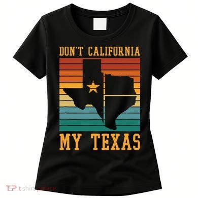 Funny Cowboy US State Texan Pride Dont California My Texas Women's T-Shirt