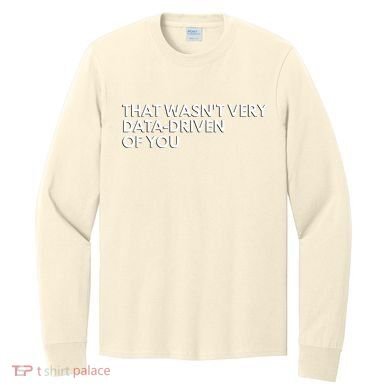 Funny Data Analyst That WasnT Very Data Driven Of You Long Sleeve Shirt