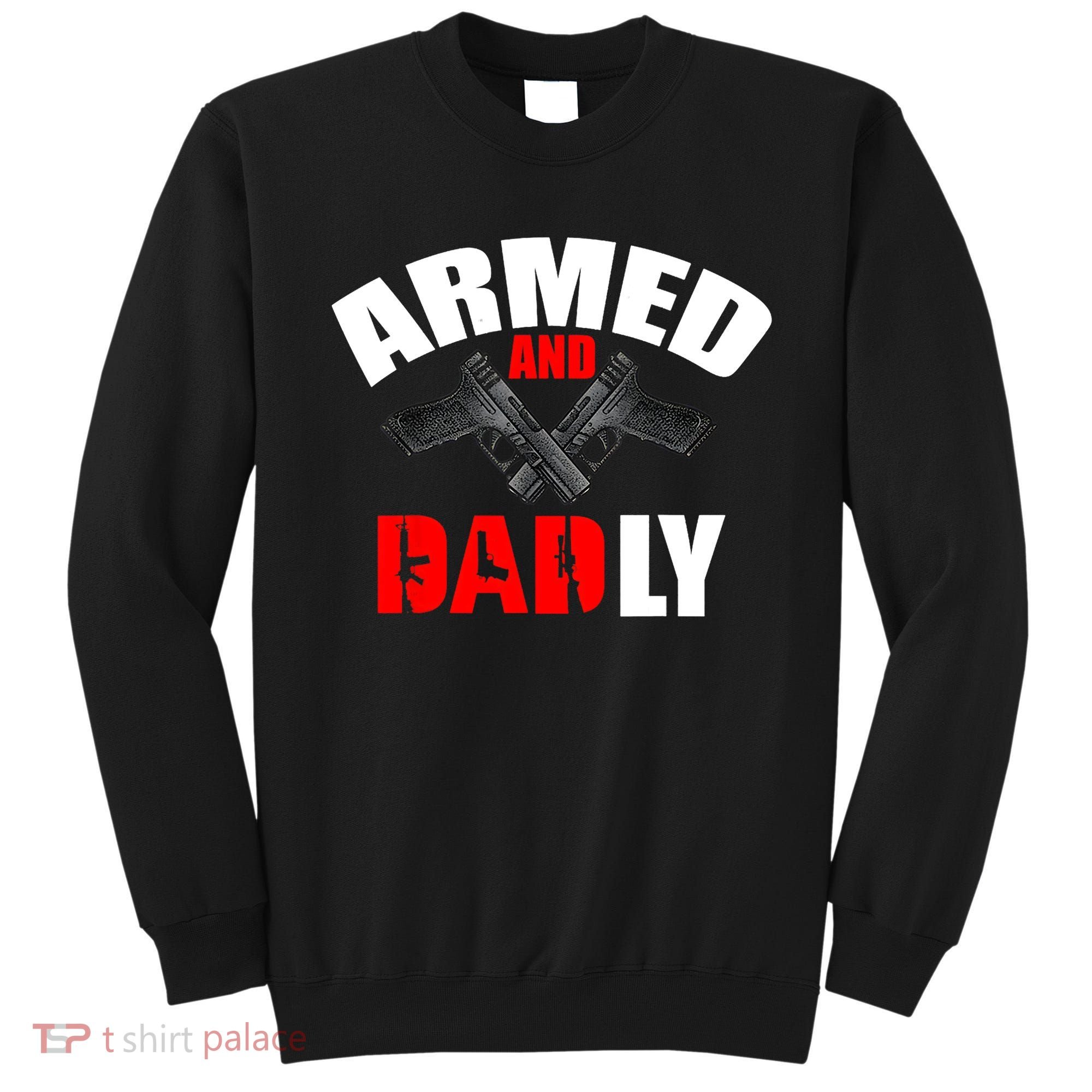 Fathers Day Armed And Dadly Deadly Funny For Dad Sweatshirt