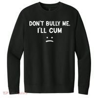 Funny Don’t Bully Me. I’ll Cum V.I.T. Fleece Crew Sweatshirt thumb 0