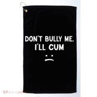Funny Don’t Bully Me. I’ll Cum Golf Towel thumb 0
