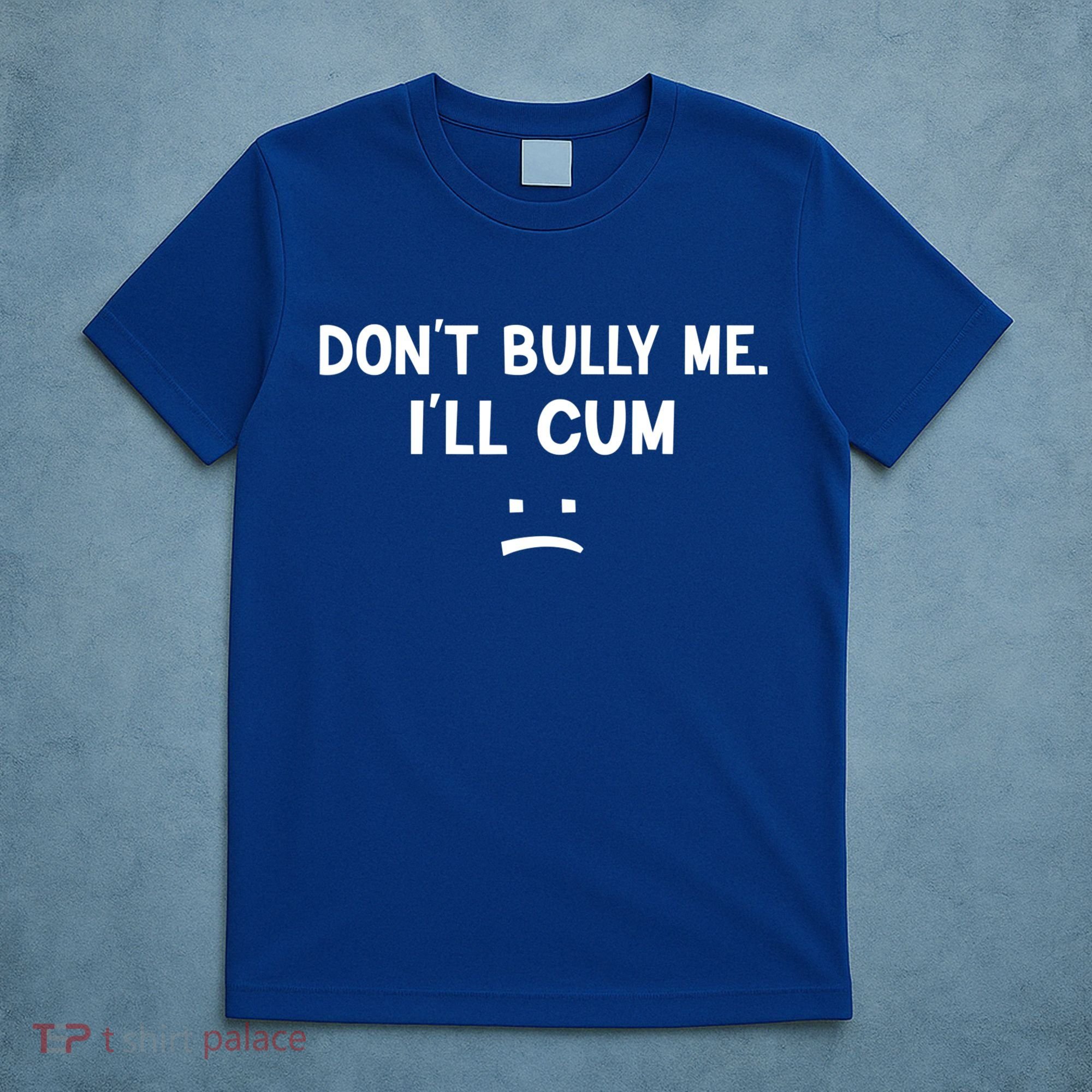 Funny Don’t Bully Me. I’ll Cum T-Shirt