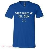 Funny Don’t Bully Me. I’ll Cum V-Neck T-Shirt thumb 0