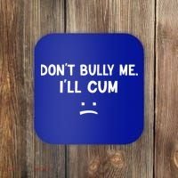 Funny Don’t Bully Me. I’ll Cum Coaster thumb 0