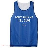 Funny Don’t Bully Me. I’ll Cum Mesh Reversible Basketball Jersey Tank thumb 0