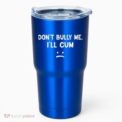 Funny Don’t Bully Me. I’ll Cum Tumbler