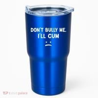Funny Don’t Bully Me. I’ll Cum Tumbler thumb 0