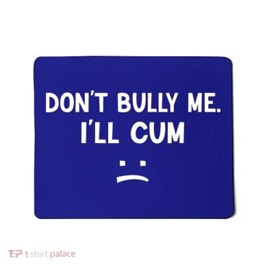 Funny Don’t Bully Me. I’ll Cum Mousepad