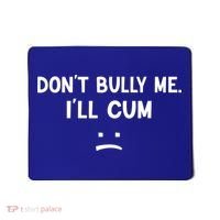 Funny Don’t Bully Me. I’ll Cum Mousepad thumb 0