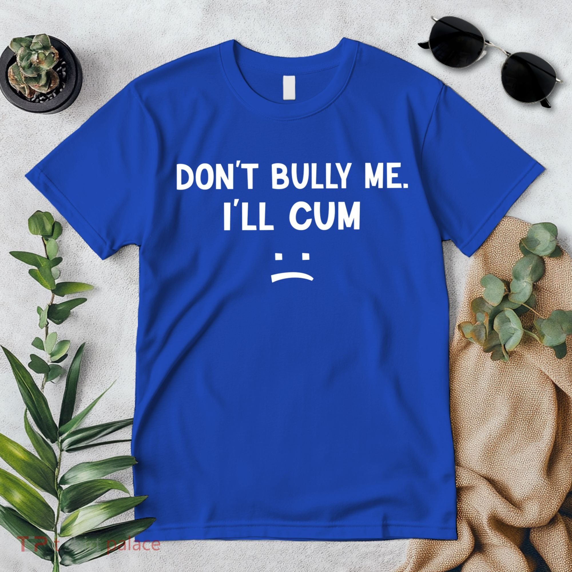 Funny Don’t Bully Me. I’ll Cum Premium T-Shirt