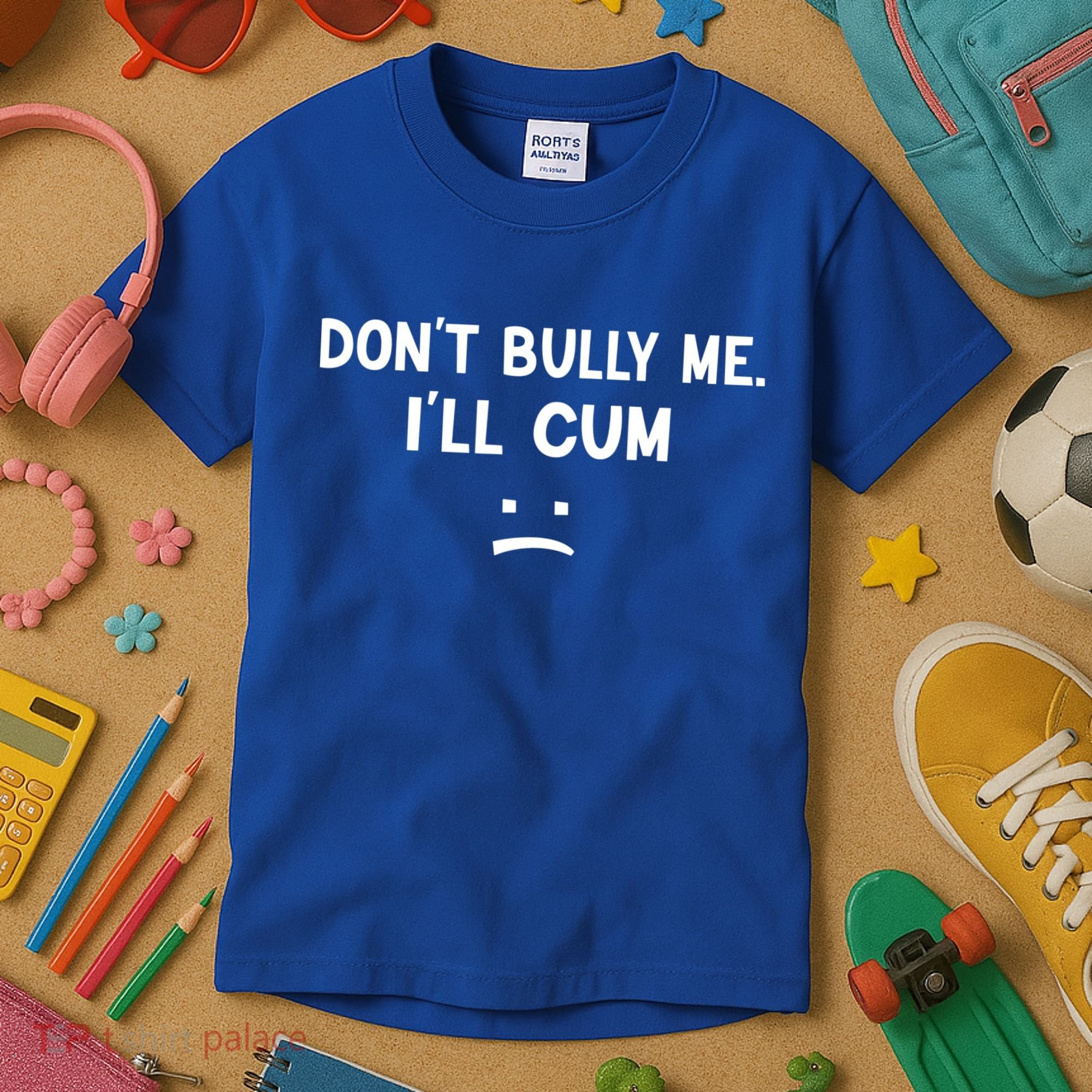 Funny Don’t Bully Me. I’ll Cum Kids T-Shirt