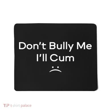 Funny Don’t Bully Me I’ll Cum Mousepad