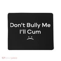 Funny Don’t Bully Me I’ll Cum Mousepad thumb 0