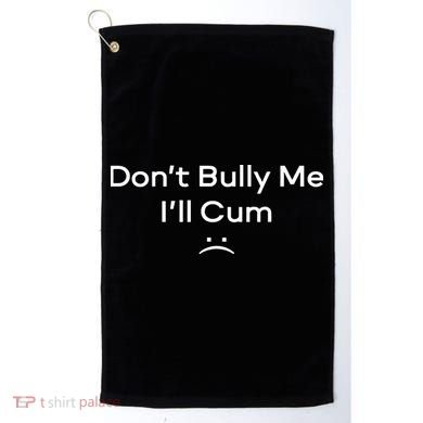 Funny Don’t Bully Me I’ll Cum Golf Towel