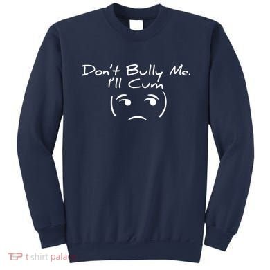 Funny Don’t Bully Me. I’ll Cum Sweatshirt