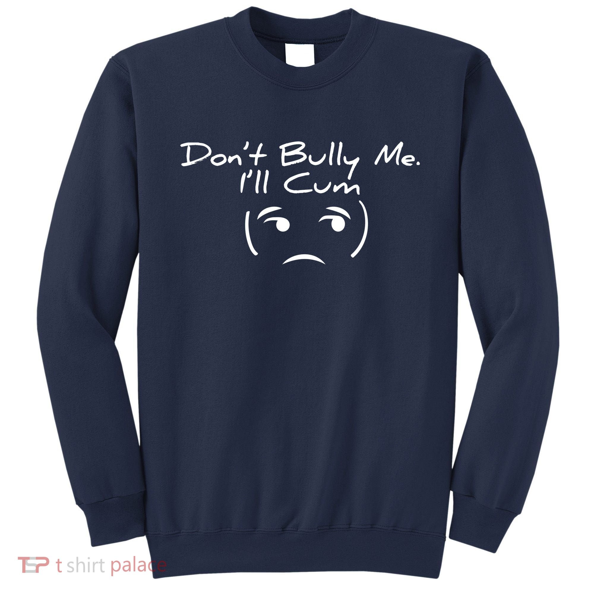 Funny Don’t Bully Me. I’ll Cum Sweatshirt