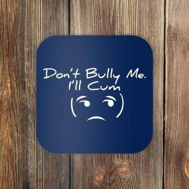 Funny Don’t Bully Me. I’ll Cum Coaster